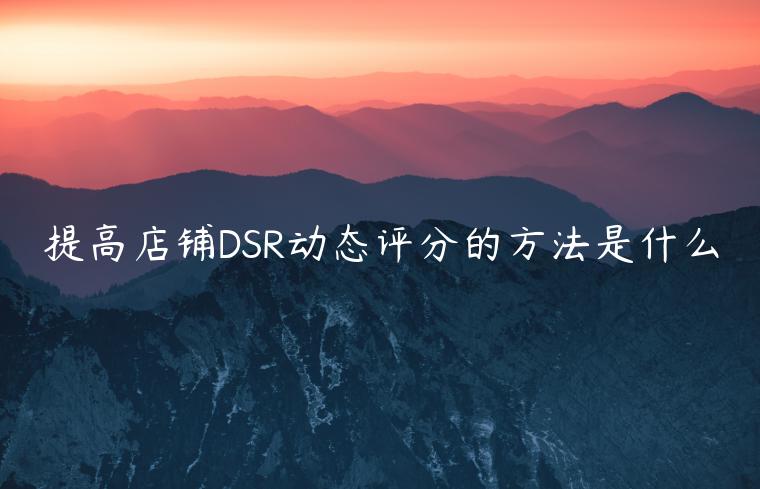 提高店鋪DSR動態(tài)評分的方法是什么